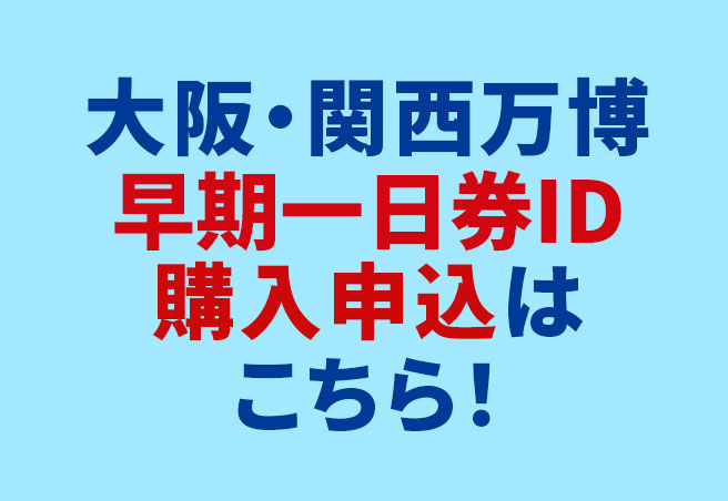 大阪・関西万博早期一日券ID購入申込はこちらから！