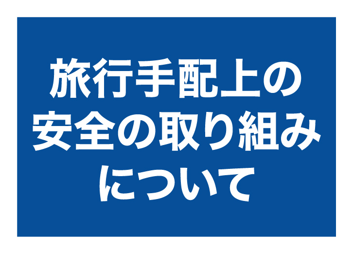 旅行手配上の安全の取り組みについて